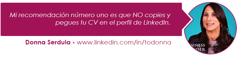 Mi recomendación número uno es que NO copies y pegues tu CV en el perfil de LinkedIn